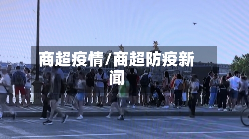商超疫情/商超防疫新闻-第2张图片