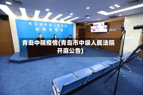 青岛中院疫情(青岛市中级人民法院开庭公告)
