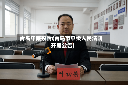 青岛中院疫情(青岛市中级人民法院开庭公告)-第3张图片