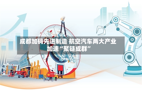 成都加码先进制造 航空汽车两大产业加速“聚链成群”-第2张图片