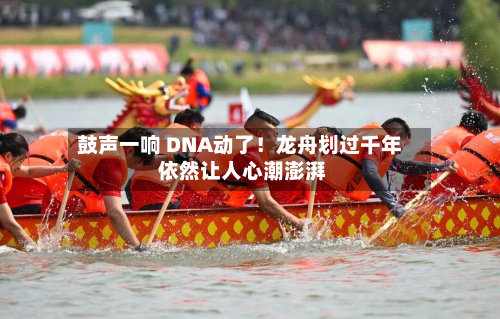 鼓声一响 DNA动了！龙舟划过千年 依然让人心潮澎湃