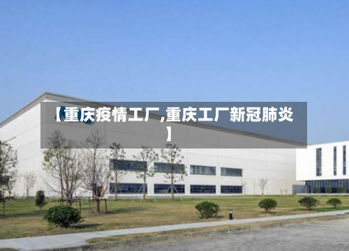 【重庆疫情工厂,重庆工厂新冠肺炎】