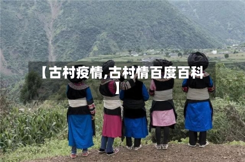 【古村疫情,古村情百度百科】
