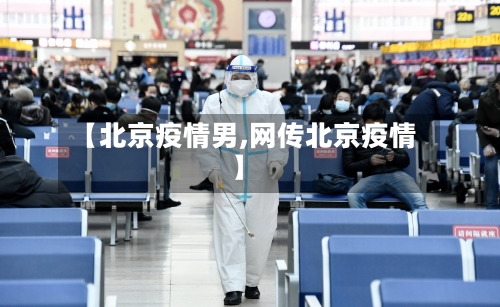 【北京疫情男,网传北京疫情】