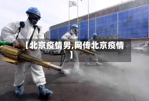 【北京疫情男,网传北京疫情】-第2张图片