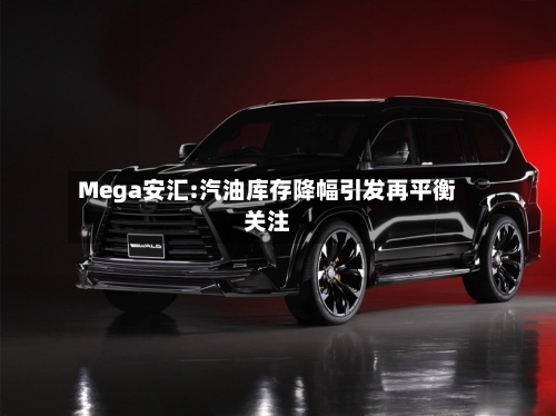 Mega安汇:汽油库存降幅引发再平衡关注-第2张图片