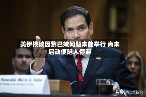 美伊核谈因黎巴嫩问题未能举行 尚未启动便陷入停滞-第2张图片
