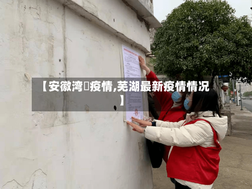 【安徽湾沚疫情,芜湖最新疫情情况】