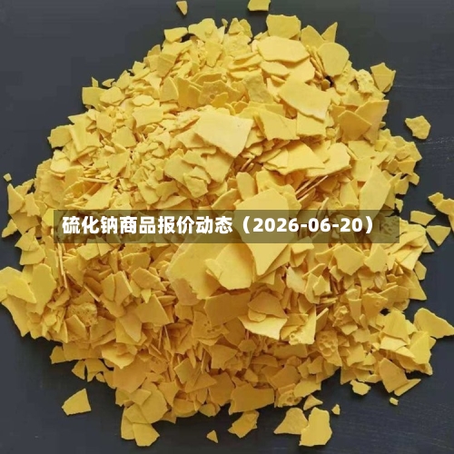 硫化钠商品报价动态（2026-06-20）-第2张图片