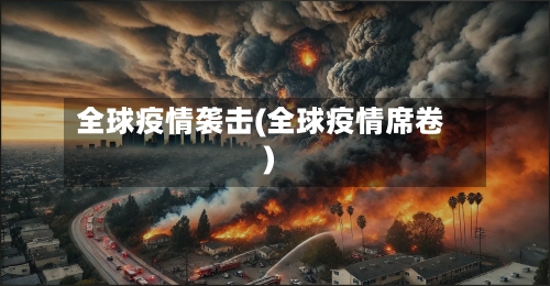 全球疫情袭击(全球疫情席卷)