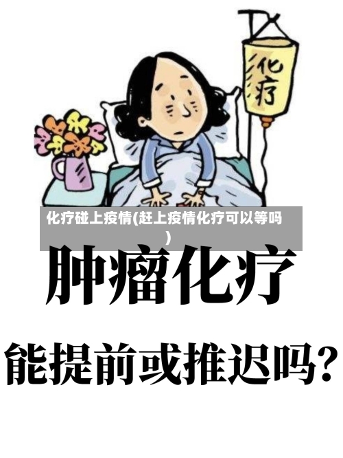 化疗碰上疫情(赶上疫情化疗可以等吗)
