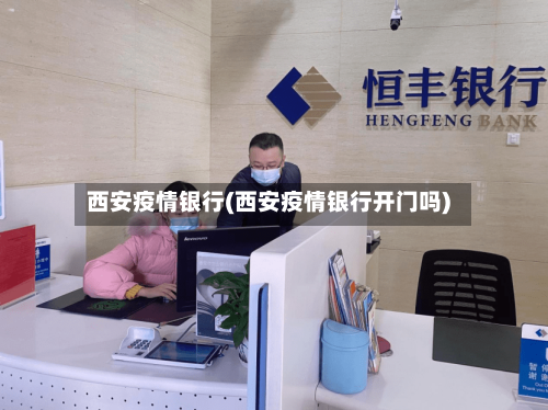 西安疫情银行(西安疫情银行开门吗)