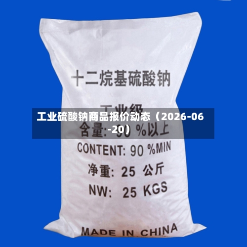 工业硫酸钠商品报价动态（2026-06-20）-第3张图片