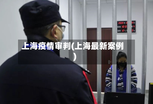上海疫情审判(上海最新案例)-第2张图片