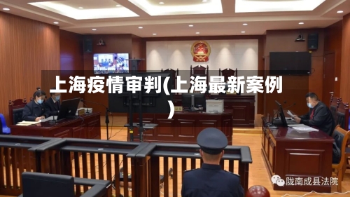 上海疫情审判(上海最新案例)