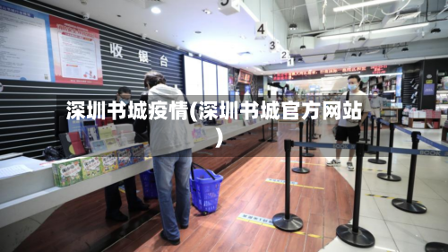 深圳书城疫情(深圳书城官方网站)-第2张图片