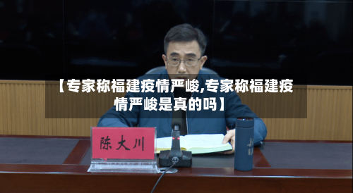 【专家称福建疫情严峻,专家称福建疫情严峻是真的吗】