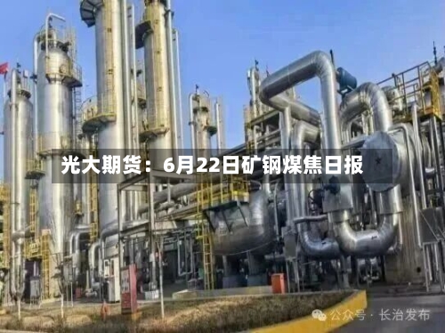 光大期货：6月22日矿钢煤焦日报-第2张图片