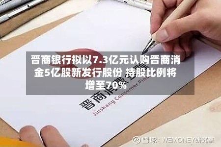晋商银行拟以7.3亿元认购晋商消金5亿股新发行股份 持股比例将增至70%