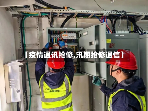 【疫情通讯抢修,汛期抢修通信】