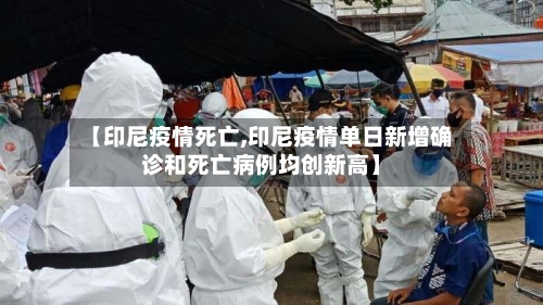 【印尼疫情死亡,印尼疫情单日新增确诊和死亡病例均创新高】