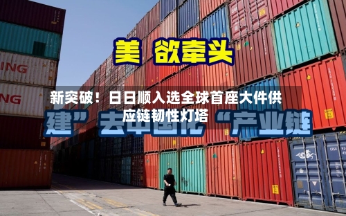 新突破!日日顺入选全球首座大件供应链韧性灯塔-第2张图片