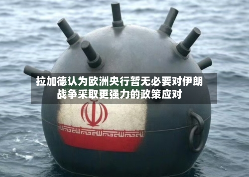 拉加德认为欧洲央行暂无必要对伊朗战争采取更强力的政策应对