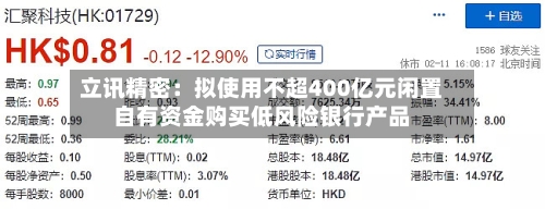 立讯精密：拟使用不超400亿元闲置自有资金购买低风险银行产品