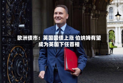 欧洲债市:英国国债上涨 伯纳姆有望成为英国下任首相-第2张图片