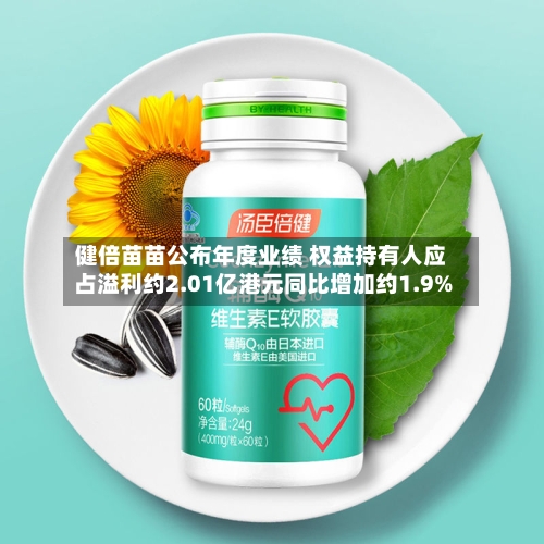 健倍苗苗公布年度业绩 权益持有人应占溢利约2.01亿港元同比增加约1.9%-第2张图片