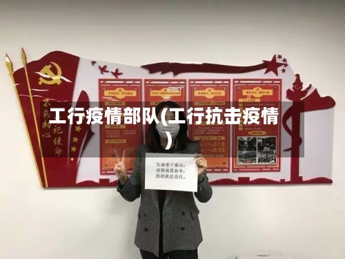 工行疫情部队(工行抗击疫情)