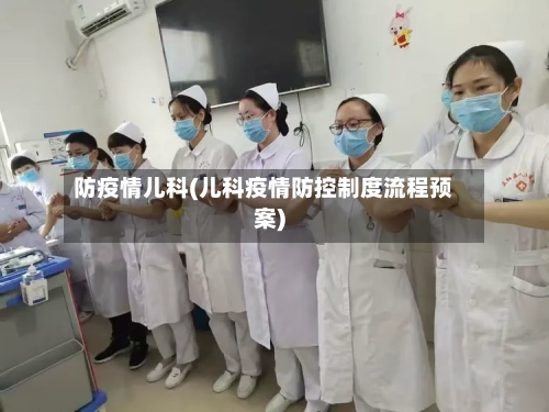 防疫情儿科(儿科疫情防控制度流程预案)
