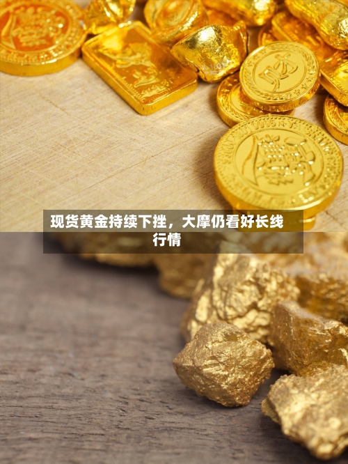 现货黄金持续下挫，大摩仍看好长线行情-第2张图片