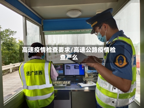 高速疫情检查要求/高速公路疫情检查严么-第3张图片