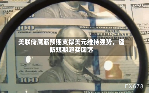 美联储鹰派预期支撑美元维持强势	，谨防短期超买回落-第2张图片