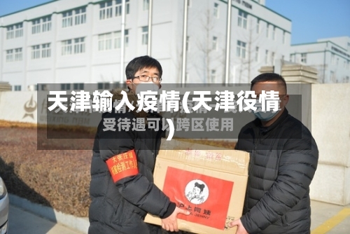 天津输入疫情(天津役情)