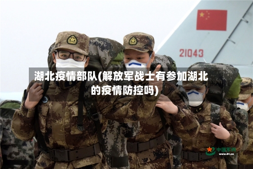 湖北疫情部队(解放军战士有参加湖北的疫情防控吗)