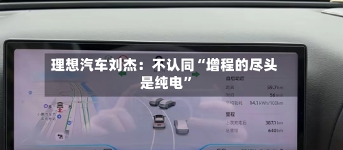 理想汽车刘杰：不认同“增程的尽头是纯电	”-第2张图片