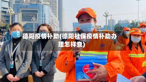 德阳疫情补助(德阳社保疫情补助办理怎样查)-第2张图片