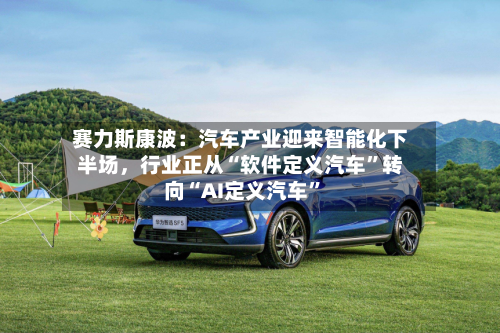 赛力斯康波：汽车产业迎来智能化下半场	，行业正从“软件定义汽车	”转向“AI定义汽车”-第3张图片