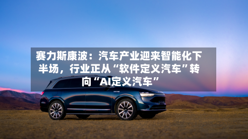赛力斯康波：汽车产业迎来智能化下半场，行业正从“软件定义汽车”转向“AI定义汽车”-第2张图片