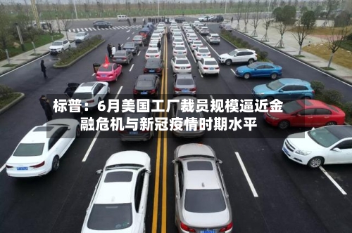 标普:6月美国工厂裁员规模逼近金融危机与新冠疫情时期水平-第2张图片