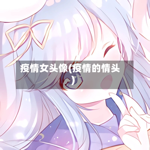 疫情女头像(疫情的情头)