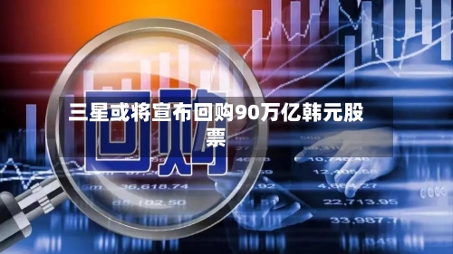 三星或将宣布回购90万亿韩元股票