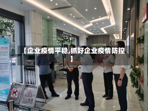 【企业疫情平稳,抓好企业疫情防控】-第2张图片