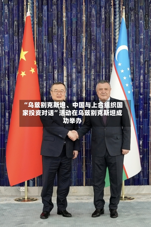 “乌兹别克斯坦、中国与上合组织国家投资对话”活动在乌兹别克斯坦成功举办