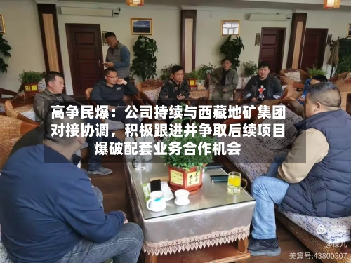 高争民爆：公司持续与西藏地矿集团对接协调	，积极跟进并争取后续项目爆破配套业务合作机会-第2张图片