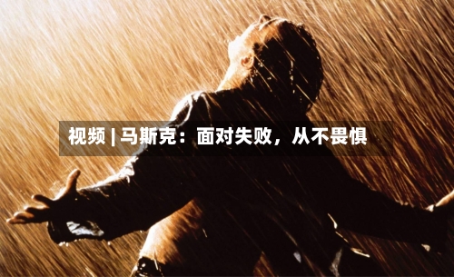 视频 | 马斯克：面对失败，从不畏惧-第2张图片