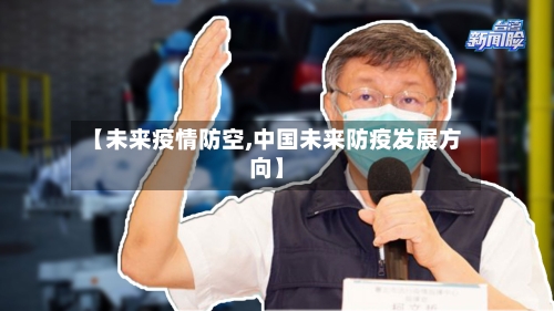 【未来疫情防空,中国未来防疫发展方向】-第2张图片