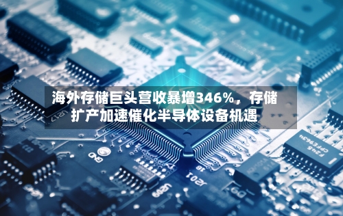 海外存储巨头营收暴增346%，存储扩产加速催化半导体设备机遇